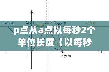 p點(diǎn)從a點(diǎn)以每秒2個(gè)單位長度（以每秒2個(gè)單位長度向右為中心，從a點(diǎn)到p點(diǎn)的旅程是什么？）