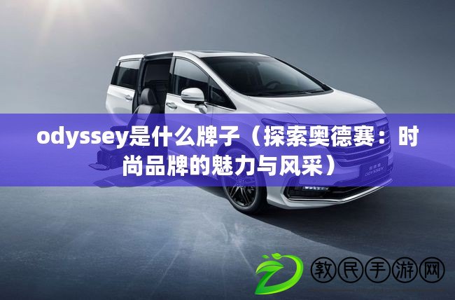 odyssey是什么牌子（探索奧德賽：時尚品牌的魅力與風采）