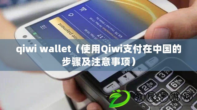 qiwi wallet（使用Qiwi支付在中國的步驟及注意事項(xiàng)）