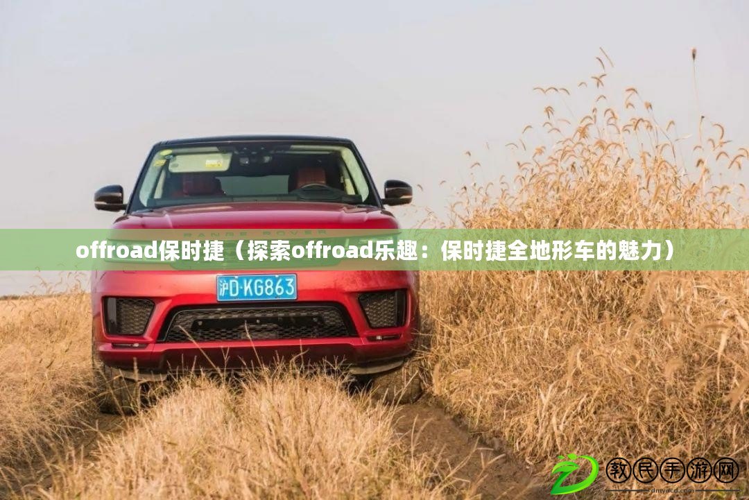 offroad保時(shí)捷（探索offroad樂趣：保時(shí)捷全地形車的魅力）