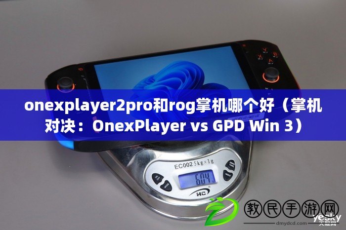 onexplayer2pro和rog掌機哪個好（掌機對決：OnexPlayer vs GPD Win 3）