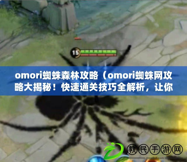 omori蜘蛛森林攻略（omori蜘蛛網攻略大揭秘！快速通關技巧全解析，讓你輕松過關30個漢字左右）