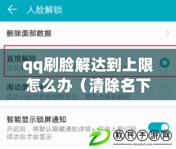 qq刷臉解達(dá)到上限怎么辦（清除名下5個(gè)人臉識(shí)別，輕松解決隱私泄露！）