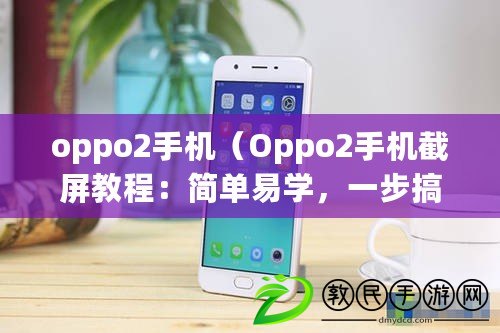 oppo2手機(jī)（Oppo2手機(jī)截屏教程：簡(jiǎn)單易學(xué)，一步搞定！）