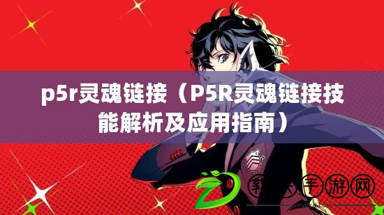 p5r靈魂鏈接（P5R靈魂鏈接技能解析及應(yīng)用指南）