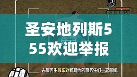 圣安地列斯555歡迎舉報（圣安地列斯555歡迎舉報怎么過：揭秘舉報流程及注意事項）