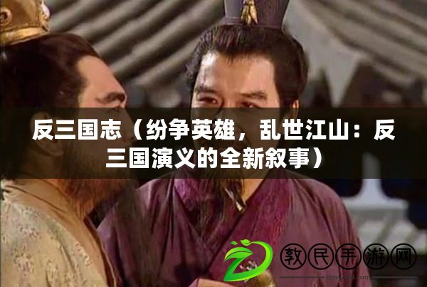 反三國志（紛爭英雄，亂世江山：反三國演義的全新敘事）