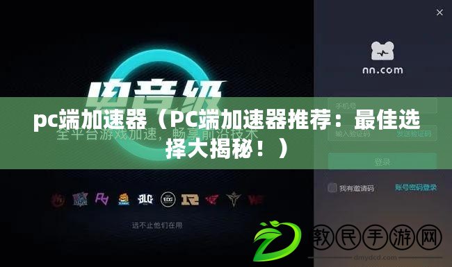 pc端加速器（PC端加速器推薦：最佳選擇大揭秘?。? title=