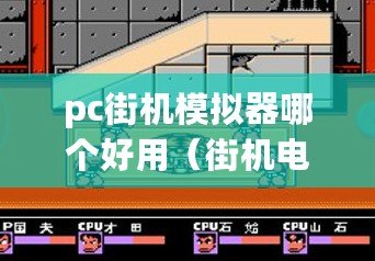 pc街機模擬器哪個好用（街機電玩城游戲大廳：重溫經(jīng)典，暢享游戲樂趣?。? title=