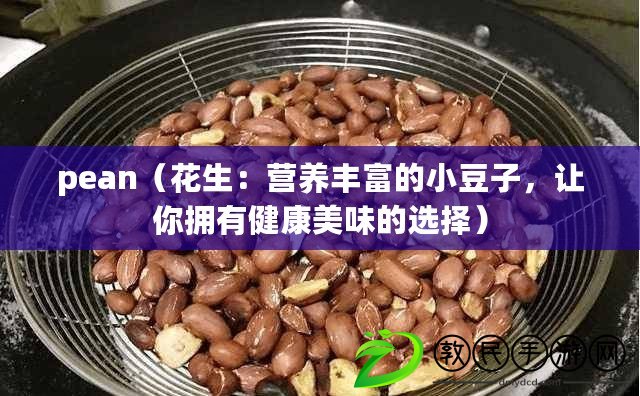 pean（花生：營養(yǎng)豐富的小豆子，讓你擁有健康美味的選擇）