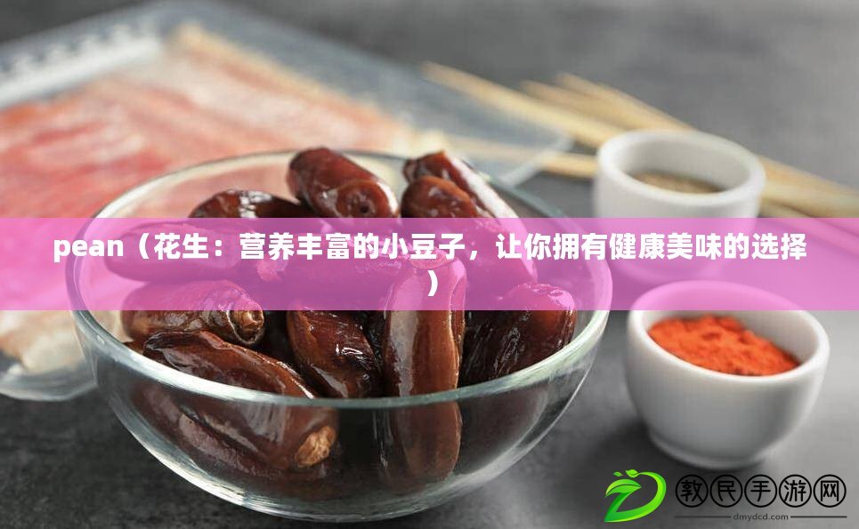 pean（花生：營養(yǎng)豐富的小豆子，讓你擁有健康美味的選擇）