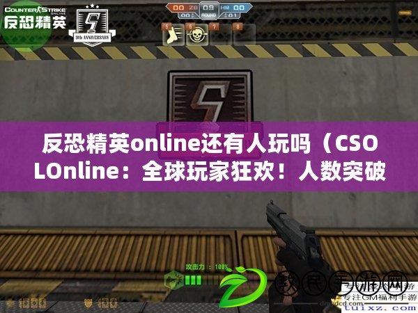 反恐精英online還有人玩嗎（CSOLOnline：全球玩家狂歡！人數(shù)突破百萬大關(guān)?。? title=