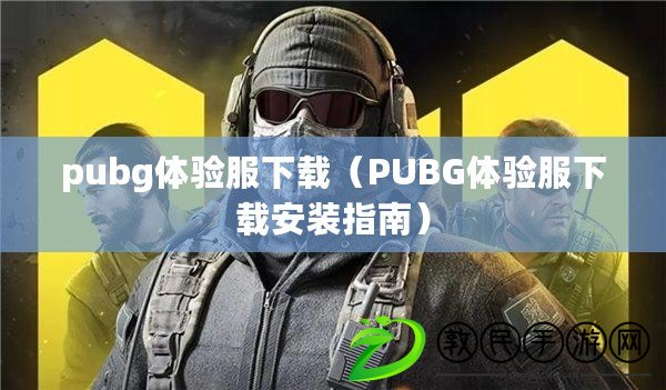 pubg體驗(yàn)服下載（PUBG體驗(yàn)服下載安裝指南）