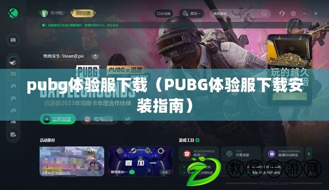 pubg體驗(yàn)服下載（PUBG體驗(yàn)服下載安裝指南）