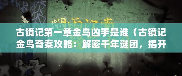 古鏡記第一章金鳥兇手是誰（古鏡記金鳥奇案攻略：解密千年謎團(tuán)，揭開神秘之門）