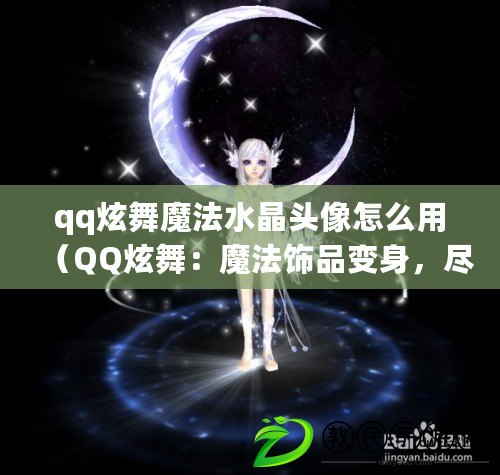 qq炫舞魔法水晶頭像怎么用（QQ炫舞：魔法飾品變身，盡顯中心魅力?。? title=