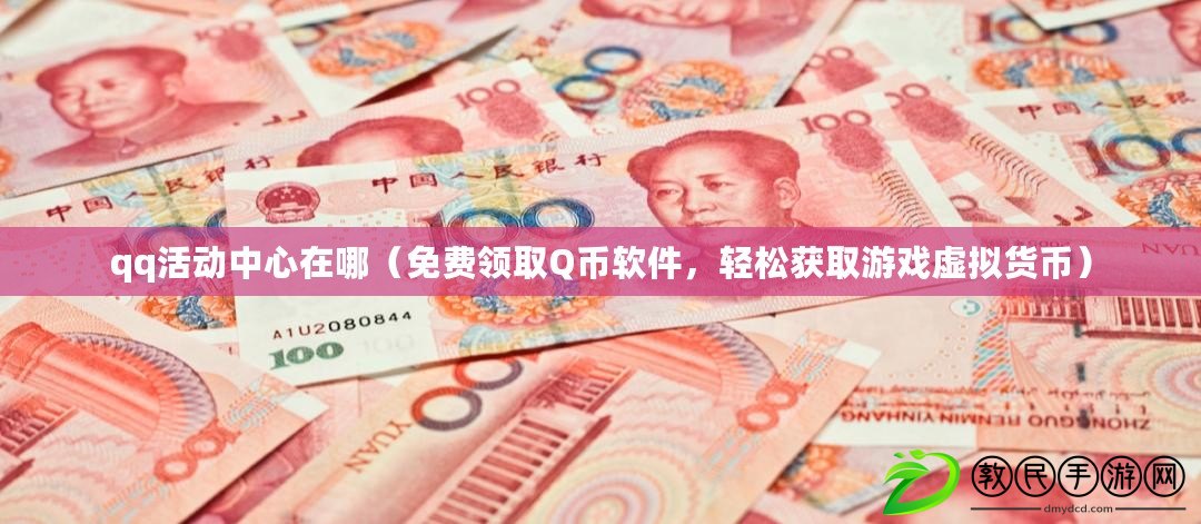 qq活動中心在哪（免費領(lǐng)取Q幣軟件，輕松獲取游戲虛擬貨幣）