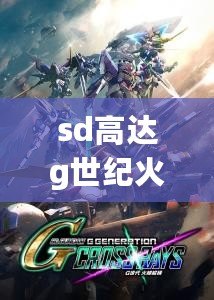 sd高達g世紀火線縱橫游戲介紹（SD高達火線縱橫：十大無敵機體全揭秘！）