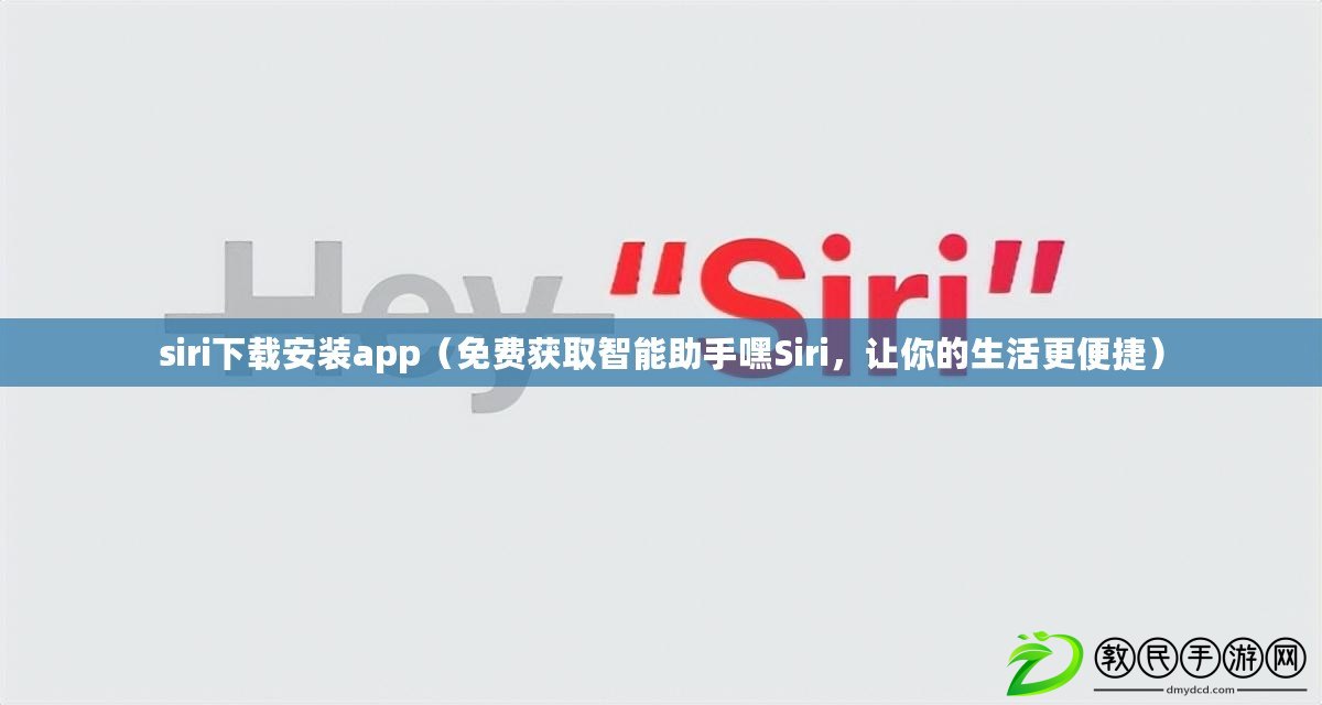 siri下載安裝app（免費(fèi)獲取智能助手嘿Siri，讓你的生活更便捷）