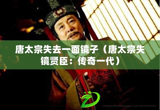 唐太宗失去一面鏡子（唐太宗失鏡賢臣：傳奇一代）