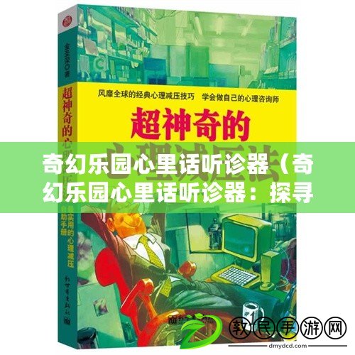 奇幻樂(lè)園心里話聽(tīng)診器（奇幻樂(lè)園心里話聽(tīng)診器：探尋內(nèi)心深處的奇妙旅程）