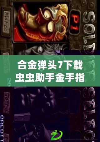 合金彈頭7下載蟲蟲助手金手指（合金彈頭7蟲蟲助手破解版：完美解鎖全新游戲體驗?。? title=