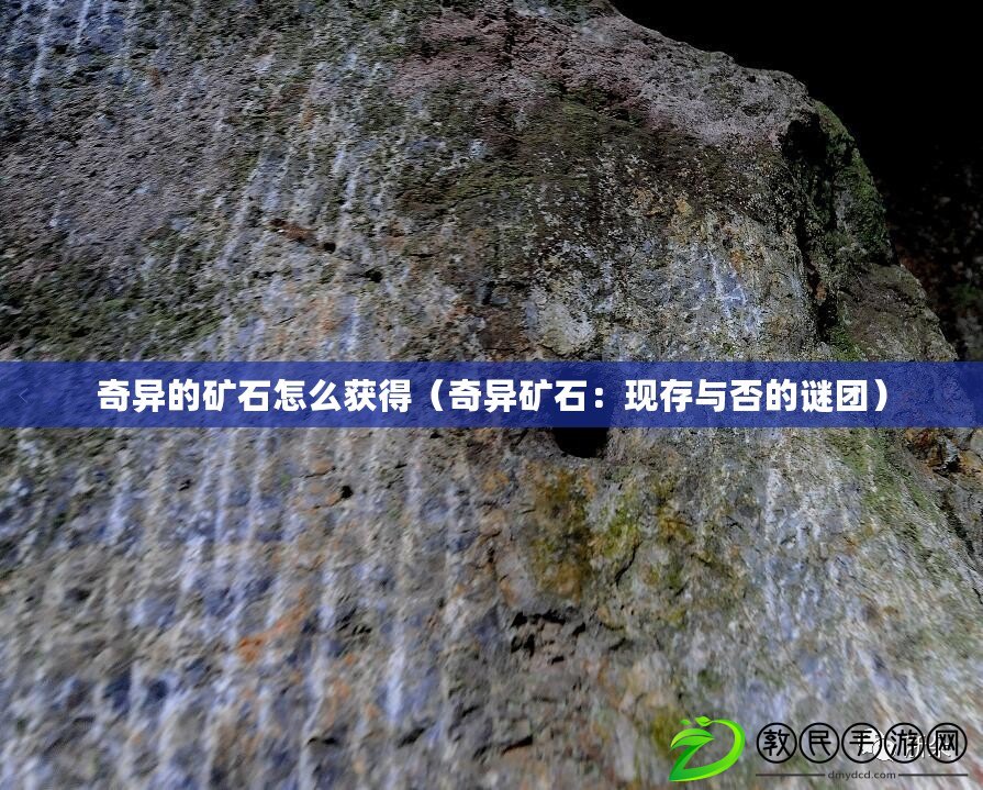 奇異的礦石怎么獲得（奇異礦石：現(xiàn)存與否的謎團(tuán)）