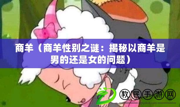 商羊（商羊性別之謎：揭秘以商羊是男的還是女的問題）