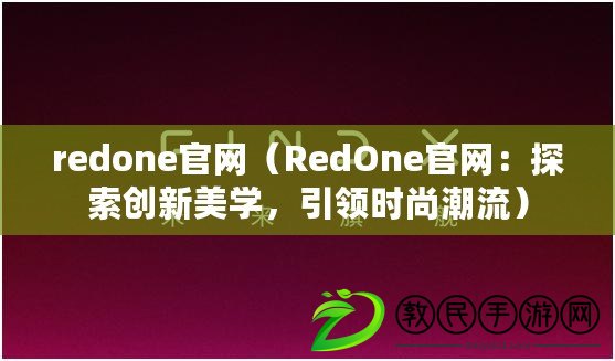 redone官網(wǎng)（RedOne官網(wǎng)：探索創(chuàng)新美學，引領(lǐng)時尚潮流）