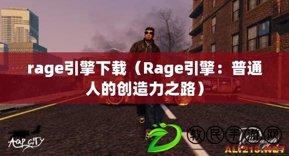 rage引擎下載（Rage引擎：普通人的創(chuàng)造力之路）