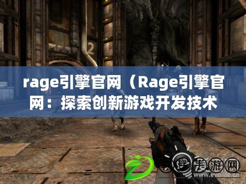 rage引擎官網(wǎng)（Rage引擎官網(wǎng)：探索創(chuàng)新游戲開發(fā)技術(shù)的終極指南）