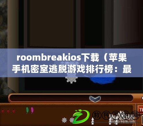 roombreakios下載（蘋果手機(jī)密室逃脫游戲排行榜：最佳解謎挑戰(zhàn)，盡顯智慧與技巧的獨(dú)特魅力?。? title=