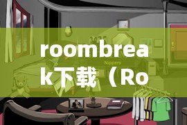 roombreak下載（RoomSmash最新版下載，盡在你的掌握）