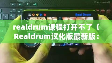 realdrum課程打開(kāi)不了（Realdrum漢化版最新版：打造你的獨(dú)特鼓手之路）