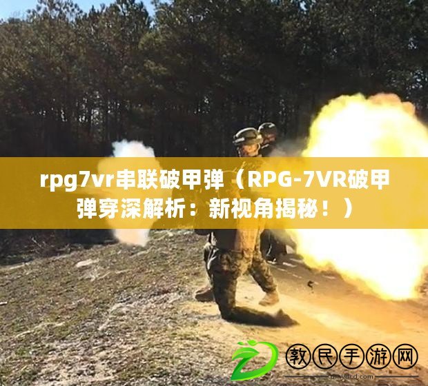 rpg7vr串聯(lián)破甲彈（RPG-7VR破甲彈穿深解析：新視角揭秘！）