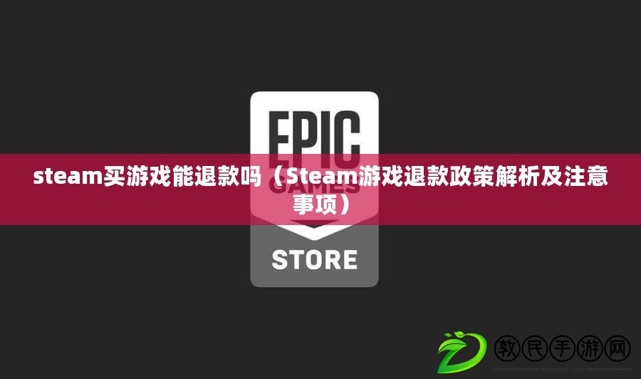 steam買游戲能退款嗎（Steam游戲退款政策解析及注意事項）