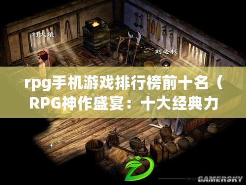 rpg手機(jī)游戲排行榜前十名（RPG神作盛宴：十大經(jīng)典力作引領(lǐng)角色扮演巔峰！）