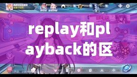 replay和playback的區(qū)別（王者replaykit：提升游戲技巧，暢享精彩對局?。? title=