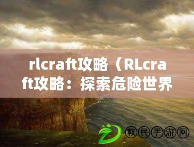 rlcraft攻略（RLcraft攻略：探索危險(xiǎn)世界，戰(zhàn)勝怪物，成為最強(qiáng)冒險(xiǎn)者?。? title=