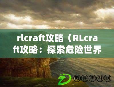 rlcraft攻略（RLcraft攻略：探索危險世界，戰(zhàn)勝怪物，成為最強冒險者?。? title=