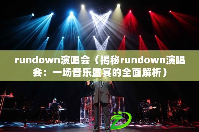 rundown演唱會(huì)（揭秘rundown演唱會(huì)：一場(chǎng)音樂盛宴的全面解析）