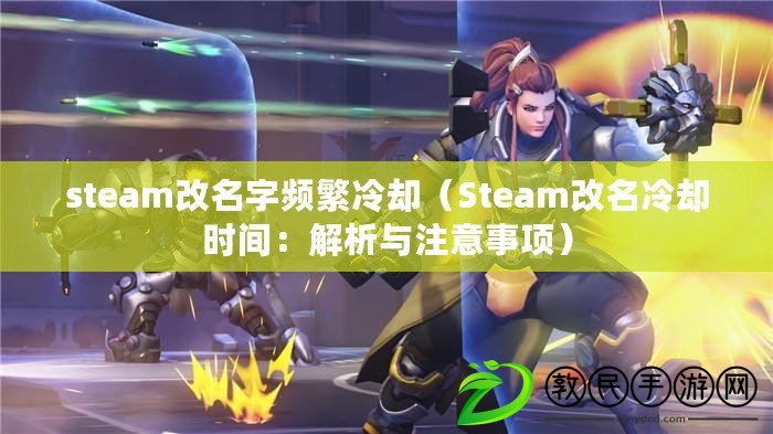 steam改名字頻繁冷卻（Steam改名冷卻時間：解析與注意事項）