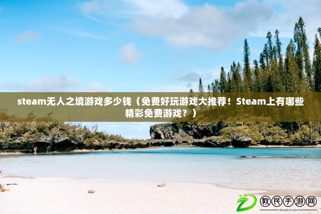 steam無人之境游戲多少錢（免費好玩游戲大推薦！Steam上有哪些精彩免費游戲？）