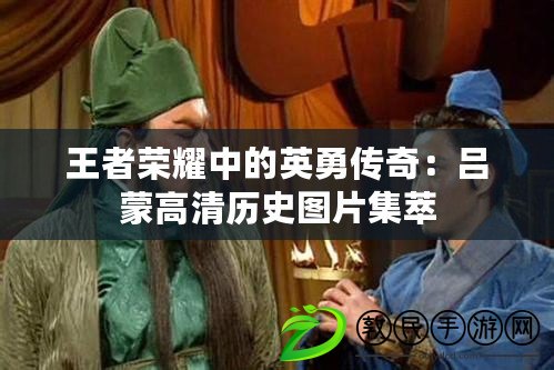 王者榮耀中的英勇傳奇：呂蒙高清歷史圖片集萃