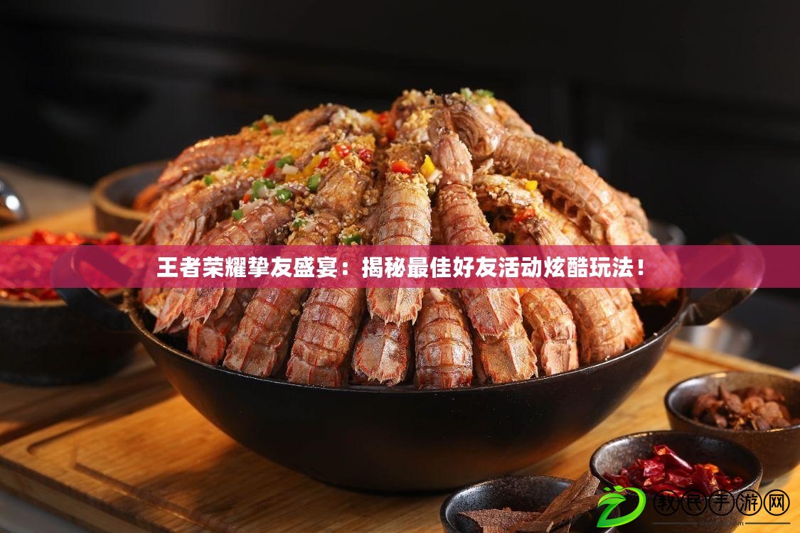 王者榮耀摯友盛宴：揭秘最佳好友活動炫酷玩法！