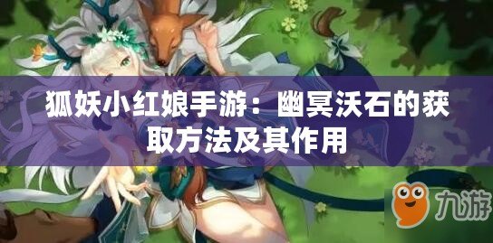 狐妖小紅娘手游：幽冥沃石的獲取方法及其作用