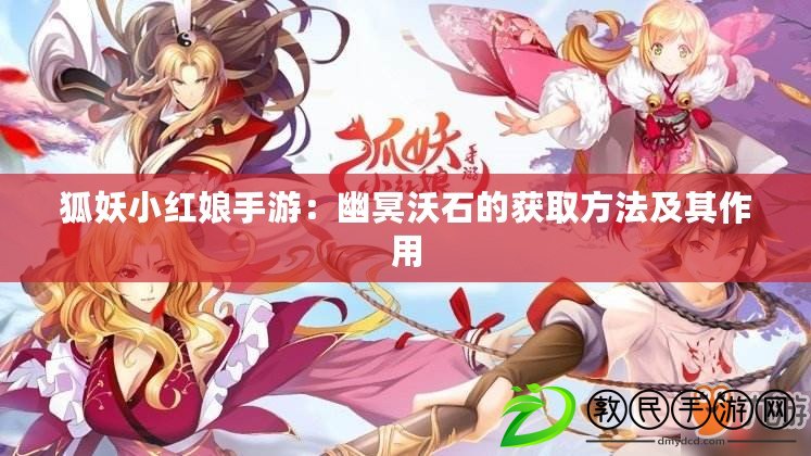 狐妖小紅娘手游：幽冥沃石的獲取方法及其作用