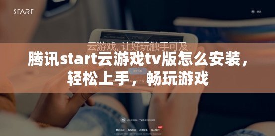 騰訊start云游戲tv版怎么安裝，輕松上手，暢玩游戲