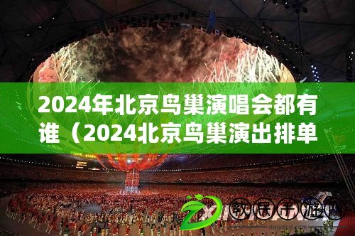 2024年北京鳥(niǎo)巢演唱會(huì)都有誰(shuí)（2024北京鳥(niǎo)巢演出排單及精彩演出信息）