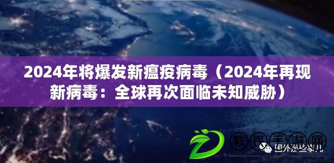 2024年將爆發(fā)新瘟疫病毒（2024年再現(xiàn)新病毒：全球再次面臨未知威脅）